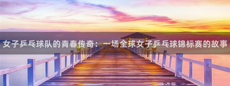 欧洲世预赛赛程表：女子乒乓球队的青春传奇：一场全球女子乒乓球锦标赛的故事