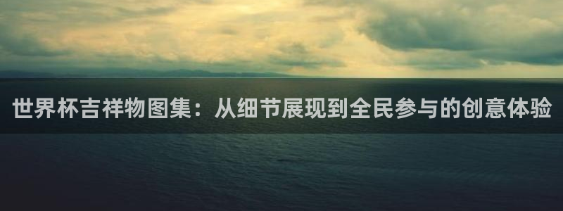 世界杯转播表：世界杯吉祥物图集：从细节展现到全民参与的创意体验