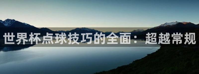 2026世界杯直播：世界杯点球技巧的全面：超越常规