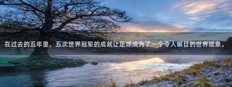 预选赛世界杯：在过去的五年里，五次世界冠军的成就让足球成为了一个令人瞩目的世界现象。