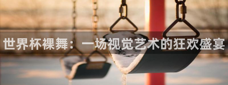 2026男足世界杯赛程：世界杯裸舞：一场视觉艺术的狂欢盛宴